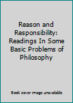 Reason and Responsibility: Readings In Some Basic Problems of Philosophy