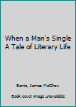 When a Man's Single A Tale of Literary Life