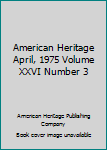 Hardcover American Heritage April, 1975 Volume XXVI Number 3 Book