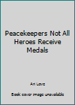 Unknown Binding Peacekeepers Not All Heroes Receive Medals Book