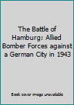 Hardcover The Battle of Hamburg: Allied Bomber Forces against a German City in 1943 Book