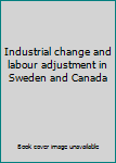 Paperback Industrial change and labour adjustment in Sweden and Canada Book