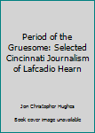 Hardcover Period of the Gruesome: Selected Cincinnati Journalism of Lafcadio Hearn Book