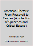 Paperback American Rhetoric From Roosevelt to Reagan (A collection of Speeches and Critical Essays) Book