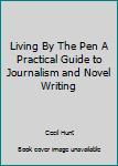 Hardcover Living By The Pen A Practical Guide to Journalism and Novel Writing Book