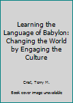 Hardcover Learning the Language of Babylon: Changing the World by Engaging the Culture Book