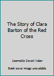 The Story of Clara Barton of the Red Cross