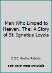 Unknown Binding Man Who Limped to Heaven, The: A Story of St. Ignatius Loyola Book