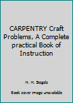 Unknown Binding CARPENTRY Craft Problems, A Complete practical Book of Instruction Book