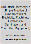 Unknown Binding Industrial Electricity; a Simple Treatise of Fundamentals of Electricity, Machines, Electronics, Illumination, and Controlling Equipment, Book