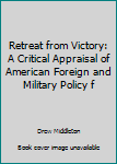 Unknown Binding Retreat from Victory: A Critical Appraisal of American Foreign and Military Policy f Book