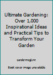 Hardcover Ultimate Gardening: Over 1,000 Inspirational Ideas and Practical Tips to Transform Your Garden Book