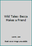 Hardcover Wild Tales: Becca Makes a Friend Book