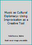 Hardcover Music as Cultural Diplomacy: Using Improvisation as a Creative Tool Book