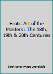 Hardcover Erotic Art of the Masters: The 18th, 19th & 20th Centuries Book