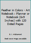 Feather in Colors - Art Notebook : Planner or Notebook (6x9 Inches) with 120 Doted Pages
