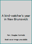 Unknown Binding A bird-watcher's year in New Brunswick Book