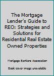 The Mortgage Lenders Guide to Reo: Strategies and Solutions for Residential Real Estate Owned Properties