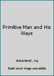 Hardcover Primitive Man and His Ways Book