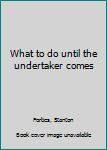 Unknown Binding What to do until the undertaker comes Book