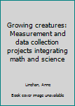 Unknown Binding Growing creatures: Measurement and data collection projects integrating math and science Book