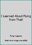 Hardcover I Learned About Flying from That! Book