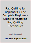 Paperback Rag Quilting for Beginners : The Complete Beginners Guide to Mastering Rag Quilting Techniques Book