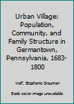 Hardcover Urban Village: Population, Community, and Family Structure in Germantown, Pennsylvania, 1683-1800 Book