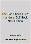 Unknown Binding The Bob Charles Left-hander's Golf Book New Edition Book