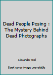 Paperback Dead People Posing : The Mystery Behind Dead Photographs Book