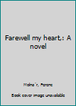 Hardcover Farewell my heart,: A novel Book