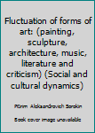 Hardcover Fluctuation of forms of art: (painting, sculpture, architecture, music, literature and criticism) (Social and cultural dynamics) Book