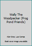 Hardcover Wally The Woodpecker (Frog Pond Friends) Book