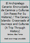 El Archipielago Canario: Encrucijada de Caminos y Culturas (Un Paseo Por Su Historia) / The Canary Islands: Crossroads of Journeys and Cultures