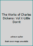 Unknown Binding The Works of Charles Dickens: Vol X-Little Dorrit Book