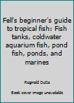 Hardcover Fell's beginner's guide to tropical fish: Fish tanks, coldwater aquarium fish, pond fish, ponds, and marines Book