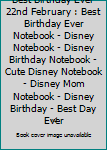 Best Birthday Ever 22nd February : Best Birthday Ever Notebook - Disney Notebook - Disney Birthday Notebook - Cute Disney Notebook - Disney Mom Notebook - Disney Birthday - Best Day Ever