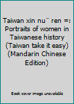 Taiwan xin nu¨ ren =: Portraits of women in Taiwanese history (Taiwan take it easy) (Mandarin Chinese Edition)