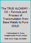 The TRUE ALCHEMY - VII : Formula and Process of Transmutation from Base Metals to Pure GOLD
