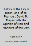 Hardcover History of the City of Ripon, and of its Founder, David P. Mapes with His Opinion of Men and Manners of the Day. Book