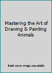 Hardcover Mastering the Art of Drawing & Painting Animals Book
