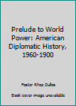 Hardcover Prelude to World Power: American Diplomatic History, 1960-1900 Book