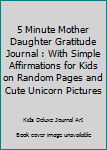 Paperback 5 Minute Mother Daughter Gratitude Journal : With Simple Affirmations for Kids on Random Pages and Cute Unicorn Pictures Book