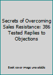 Unknown Binding Secrets of Overcoming Sales Resistance: 386 Tested Replies to Objections Book