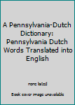 Unknown Binding A Pennsylvania-Dutch Dictionary: Pennsylvania Dutch Words Translated into English Book