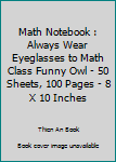 Paperback Math Notebook : Always Wear Eyeglasses to Math Class Funny Owl - 50 Sheets, 100 Pages - 8 X 10 Inches Book