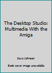Paperback The Desktop Studio: Multimedia With the Amiga Book