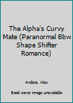 Paperback The Alpha's Curvy Mate (Paranormal Bbw Shape Shifter Romance) Book