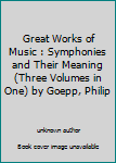 Unknown Binding Great Works of Music : Symphonies and Their Meaning (Three Volumes in One) by Goepp, Philip Book
