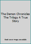 Unknown Binding The Demon Chronicles The Trilogy A True Story Book